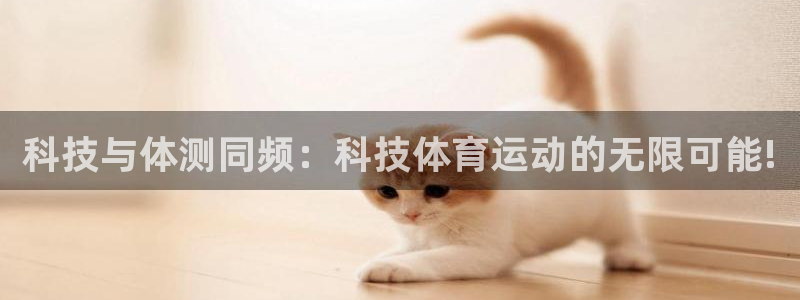 中欧体育kok：科技与体测同频：科技体育运动的无限可能!