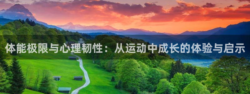 中欧体育全站app：体能极限与心理韧性：从运动中成长的体验与启示