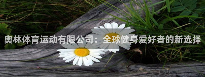zoty中欧体育：奥林体育运动有限公司：全球健身爱好者的新选择