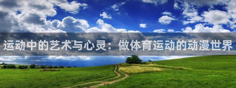 中欧体育网址：运动中的艺术与心灵：做体育运动的动漫世界
