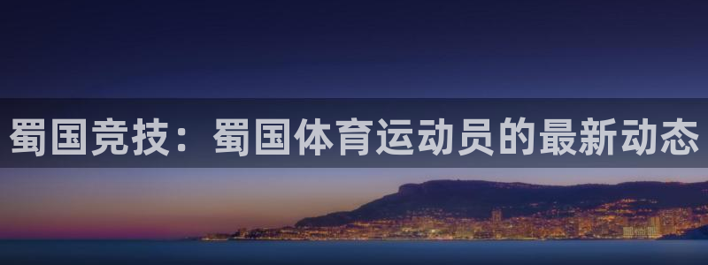 中欧体育集团：蜀国竞技：蜀国体育运动员的最新动态
