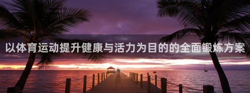 kok新版中欧体育：以体育运动提升健康与活力为目的的全面锻炼方案