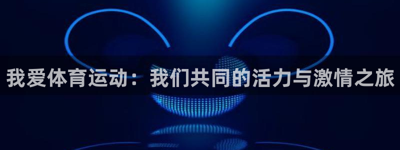 中欧体育网站：我爱体育运动：我们共同的活力与激情之旅