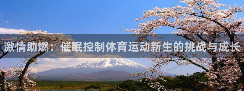 zoty中欧体育网址多少：激情助燃：催眠控制体育运动新生的挑战与成长