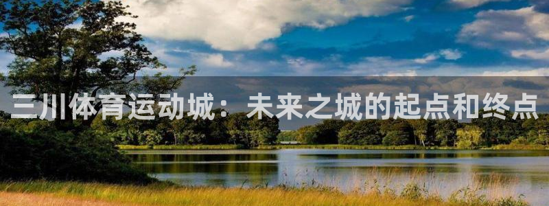 中欧体育(zoty)官网：三川体育运动城：未来之城的起点和终点