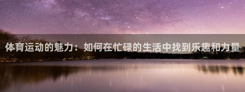 中欧体育李勇鸿：体育运动的魅力：如何在忙碌的生活中找到乐趣和力量