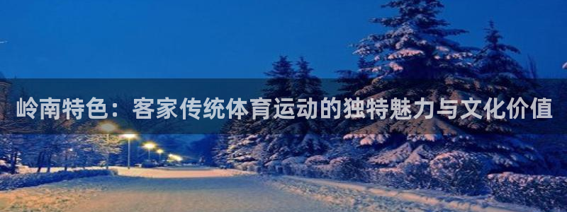 zoty中欧体育网址多少：岭南特色：客家传统体育运动的独特魅力与文化价值